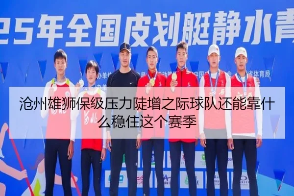 沧州雄狮保级压力陡增之际球队还能靠什么稳住这个赛季