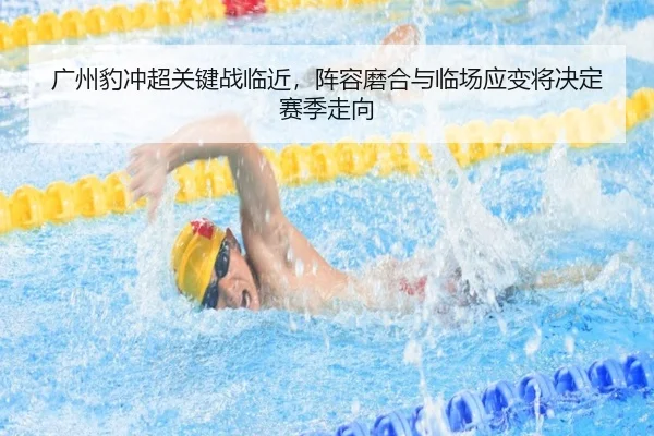 广州豹冲超关键战临近，阵容磨合与临场应变将决定赛季走向